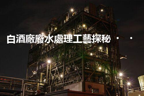白酒廠廢水處理工藝探秘！如何變廢為寶？